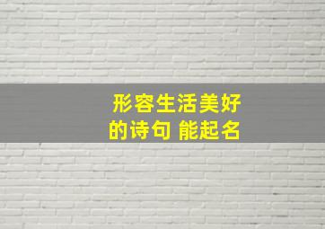 形容生活美好的诗句 能起名